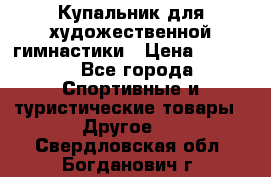 Купальник для художественной гимнастики › Цена ­ 7 500 - Все города Спортивные и туристические товары » Другое   . Свердловская обл.,Богданович г.